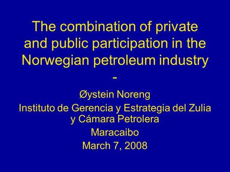 The combination of private and public participation in the Norwegian petroleum industry - Øystein Noreng Instituto de Gerencia y Estrategia del Zulia y.