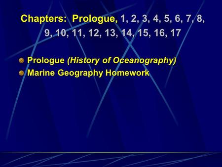 Chapters: Prologue, 1, 2, 3, 4, 5, 6, 7, 8, 9, 10, 11, 12, 13, 14, 15, 16, 17 Prologue (History of Oceanography) Marine Geography Homework Chapters: Prologue,