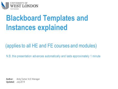 Blackboard Templates and Instances explained (applies to all HE and FE courses and modules) Author: Andy Turner, VLE Manager Updated: July 2014 N.B. this.