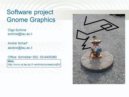 Software project Gnome Graphics Olga Sorkine Andrei Scharf Office: Schreiber 002, 03-6405360 Web: