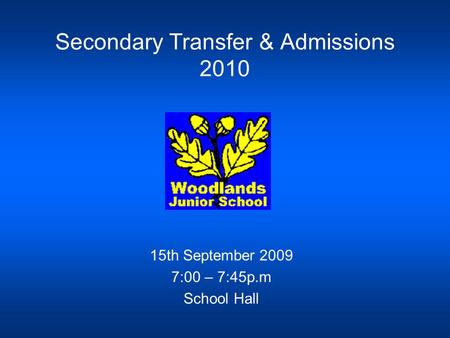 Secondary Transfer & Admissions 2010 15th September 2009 7:00 – 7:45p.m School Hall.