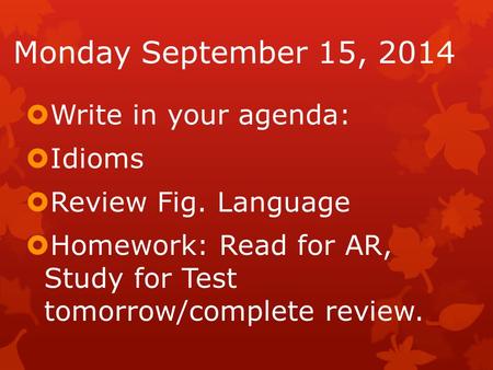 Monday September 15, 2014  Write in your agenda:  Idioms  Review Fig. Language  Homework: Read for AR, Study for Test tomorrow/complete review.