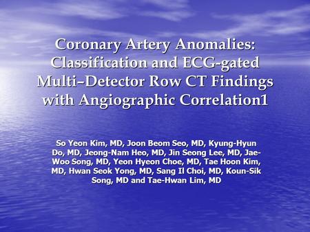 Coronary Artery Anomalies: Classification and ECG-gated Multi–Detector Row CT Findings with Angiographic Correlation1 So Yeon Kim, MD, Joon Beom Seo, MD,
