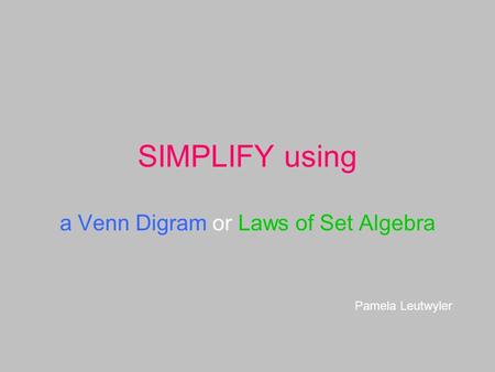 SIMPLIFY using a Venn Digram or Laws of Set Algebra Pamela Leutwyler.