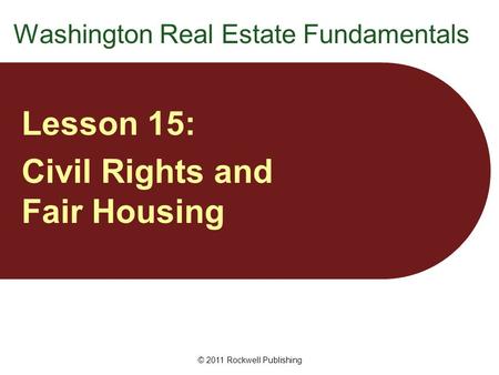 Washington Real Estate Fundamentals Lesson 15: Civil Rights and Fair Housing © 2011 Rockwell Publishing.