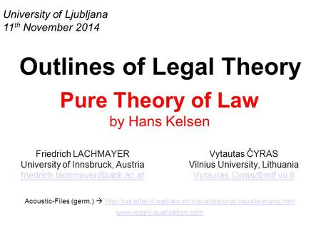 University of Ljubljana 11 th November 2014 Outlines of Legal Theory Pure Theory of Law by Hans Kelsen Friedrich LACHMAYER University of Innsbruck, Austria.