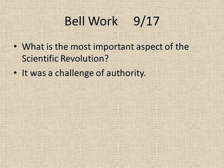 Bell Work 9/17 What is the most important aspect of the Scientific Revolution? It was a challenge of authority.