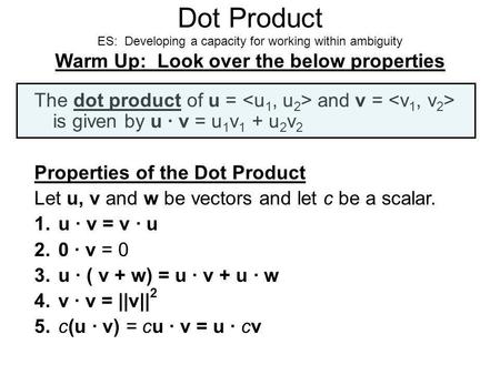 Dot Product ES: Developing a capacity for working within ambiguity Warm Up: Look over the below properties The dot product of u =  and v = 
