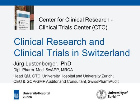 Center for Clinical Research - Clinical Trials Center (CTC) Clinical Research and Clinical Trials in Switzerland Jürg Lustenberger, PhD Dipl. Pharm. Med.