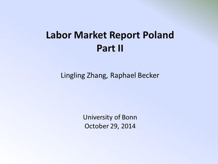 Labor Market Report Poland Part II Lingling Zhang, Raphael Becker University of Bonn October 29, 2014.