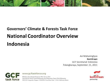 Governors’ Climate & Forests Task Force National Coordinator Overview Indonesia Avi Mahaningtyas Kemitraan GCF Secretariat Indonesia Palangkaraya, September.