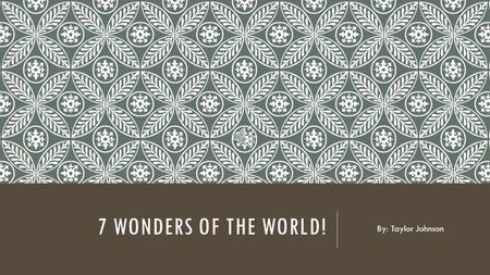 7 WONDERS OF THE WORLD! By: Taylor Johnson Looking for a perfect place for A vacation or just to travel? Let me give you some idea to What’s out there.