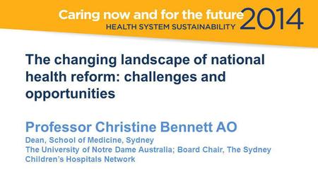 The changing landscape of national health reform: challenges and opportunities Professor Christine Bennett AO Dean, School of Medicine, Sydney The University.