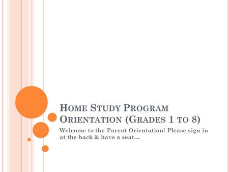 H OME S TUDY P ROGRAM O RIENTATION (G RADES 1 TO 8) Welcome to the Parent Orientation! Please sign in at the back & have a seat…