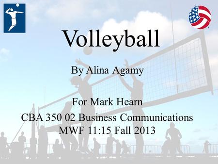Volleyball By Alina Agamy For Mark Hearn CBA 350 02 Business Communications MWF 11:15 Fall 2013.