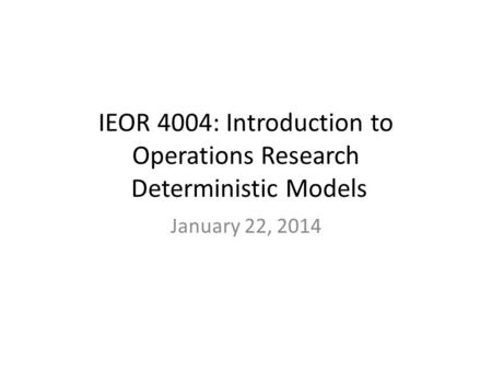IEOR 4004: Introduction to Operations Research Deterministic Models January 22, 2014.