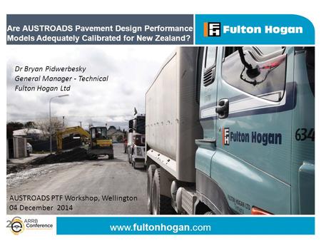 Www.fultonhogan.com Are AUSTROADS Pavement Design Performance Models Adequately Calibrated for New Zealand? Dr Bryan Pidwerbesky General Manager - Technical.