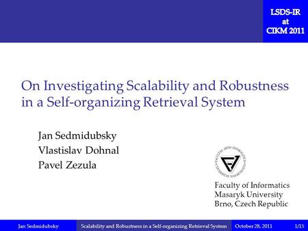 Jan SedmidubskyOctober 28, 2011Scalability and Robustness in a Self-organizing Retrieval System Jan Sedmidubsky Vlastislav Dohnal Pavel Zezula On Investigating.