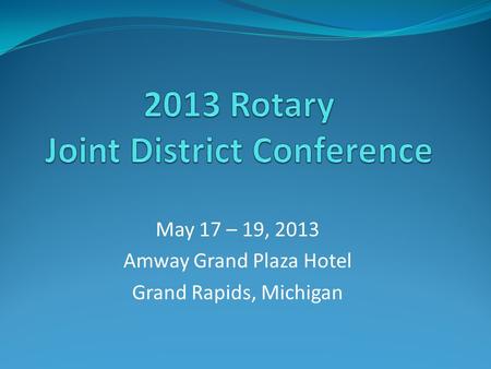 May 17 – 19, 2013 Amway Grand Plaza Hotel Grand Rapids, Michigan.