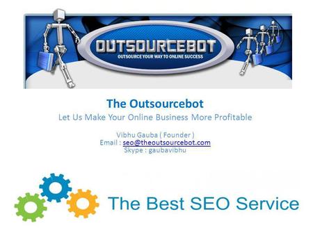 The Outsourcebot Let Us Make Your Online Business More Profitable Vibhu Gauba ( Founder )   Skype :