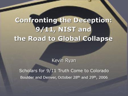 Confronting the Deception: 9/11, NIST and the Road to Global Collapse Kevin Ryan Scholars for 9/11 Truth Come to Colorado Boulder and Denver, October 28.