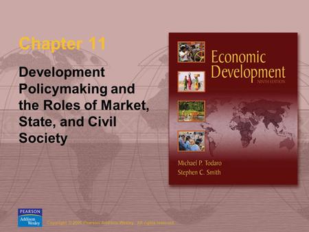 Copyright © 2006 Pearson Addison-Wesley. All rights reserved. Chapter 11 Development Policymaking and the Roles of Market, State, and Civil Society.