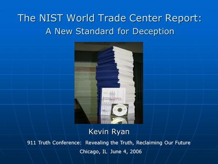 The NIST World Trade Center Report: A New Standard for Deception Kevin Ryan 911 Truth Conference: Revealing the Truth, Reclaiming Our Future Chicago, IL.