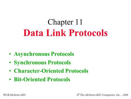 Chapter 11 Data Link Protocols Asynchronous Protocols Synchronous Protocols Character-Oriented Protocols Bit-Oriented Protocols WCB/McGraw-Hill  The McGraw-Hill.