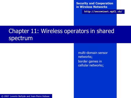 © 2007 Levente Buttyán and Jean-Pierre Hubaux Security and Cooperation in Wireless Networks  Chapter 11: Wireless operators in.