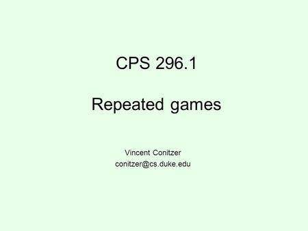 Vincent Conitzer conitzer@cs.duke.edu CPS 296.1 Repeated games Vincent Conitzer conitzer@cs.duke.edu.