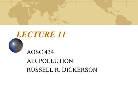 LECTURE 11 AOSC 434 AIR POLLUTION RUSSELL R. DICKERSON.