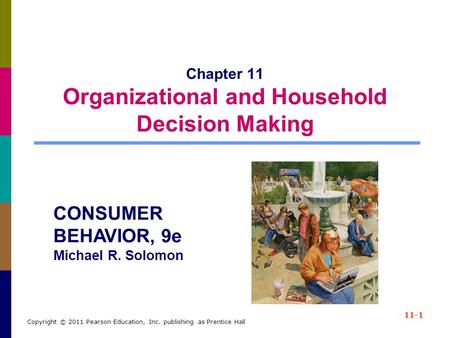 11-1 Copyright © 2011 Pearson Education, Inc. publishing as Prentice Hall Chapter 11 Organizational and Household Decision Making CONSUMER BEHAVIOR, 9e.