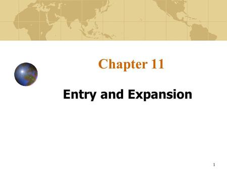 1 Chapter 11 Entry and Expansion. 2 Learning Objectives To learn how firms gradually progress through an internationalization process. To understand the.