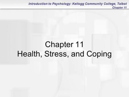 Introduction to Psychology: Kellogg Community College, Talbot Chapter 11 Chapter 11 Health, Stress, and Coping.