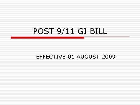 POST 9/11 GI BILL EFFECTIVE 01 AUGUST 2009. POST 9/11 GI BILL  The new GI Bill becomes effective 01 August 2009 – any class / program taken before that.