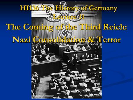 HI136 The History of Germany Lecture 11 The Coming of the Third Reich: Nazi Consolidation & Terror.
