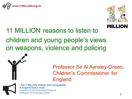 1 “The 11 MILLION children and young people in England have a voice” Children’s Commissioner for England, Professor Sir Al Aynsley-Green www.11MILLION.org.uk.