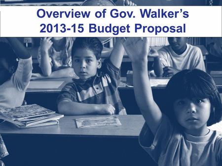 Overview of Gov. Walker’s 2013-15 Budget Proposal.