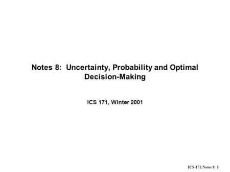 ICS-171:Notes 8: 1 Notes 8: Uncertainty, Probability and Optimal Decision-Making ICS 171, Winter 2001.