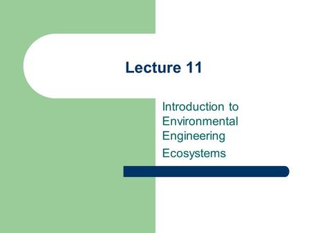 Lecture 11 Introduction to Environmental Engineering Ecosystems.