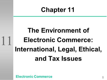 1 11 Chapter 11 The Environment of Electronic Commerce: International, Legal, Ethical, and Tax Issues Electronic Commerce.