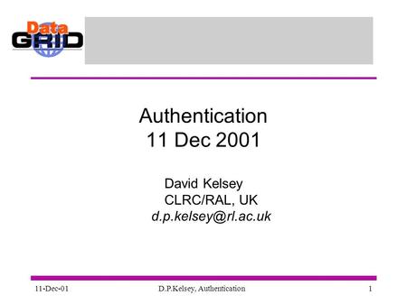 11-Dec-01D.P.Kelsey, Authentication1 Authentication 11 Dec 2001 David Kelsey CLRC/RAL, UK