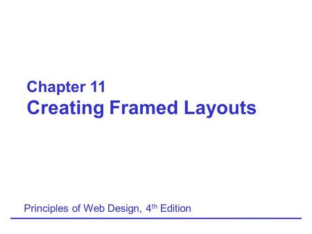 Chapter 11 Creating Framed Layouts Principles of Web Design, 4 th Edition.