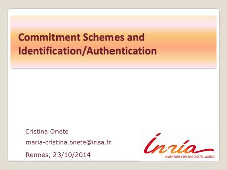 Rennes, 23/10/2014 Cristina Onete Commitment Schemes and Identification/Authentication.