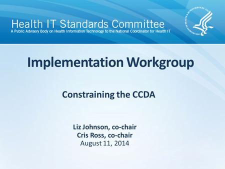 Constraining the CCDA Implementation Workgroup Liz Johnson, co-chair Cris Ross, co-chair August 11, 2014.