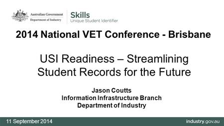 USI Readiness – Streamlining Student Records for the Future Jason Coutts Information Infrastructure Branch Department of Industry 11 September 2014 2014.