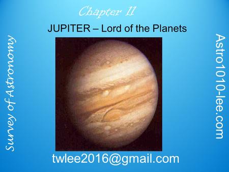 Survey of Astronomy Astro1010-lee.com Chapter 11 JUPITER – Lord of the Planets.