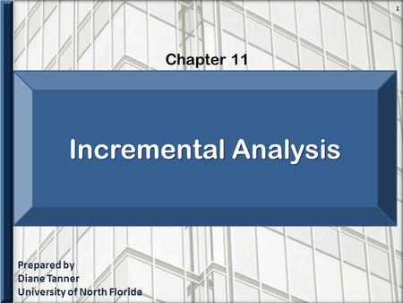 Prepared by Diane Tanner University of North Florida Chapter 11 1 Incremental Analysis.
