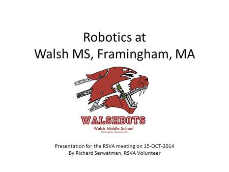 Robotics at Walsh MS, Framingham, MA Presentation for the RSVA meeting on 15-OCT-2014 By Richard Serwetman, RSVA Volunteer.
