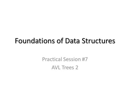 Foundations of Data Structures Practical Session #7 AVL Trees 2.